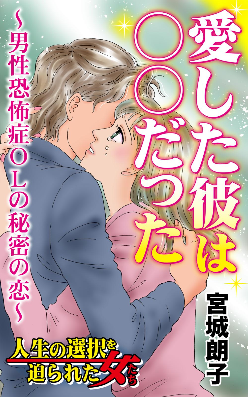 愛した彼は○○だった～男性恐怖症OLの秘密の恋～人生の選択を迫られた女たち