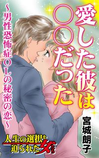 愛した彼は○○だった～男性恐怖症OLの秘密の恋～人生の選択を迫られた女たち