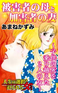 被害者の母と加害者の妻～子供の死を乗り越えた２人の女～人生の選択を迫られた女たち