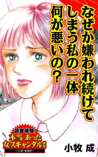 なぜか嫌われ続けてしまう私の一体何が悪いの？～読者体験！本当にあった女のスキャンダル劇場