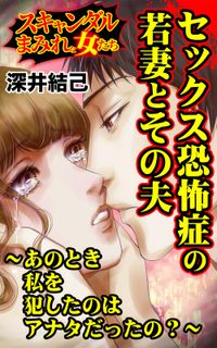 セックス恐怖症の若妻とその夫～あのとき私を犯したのはアナタだったの？～スキャンダルまみれな女たち