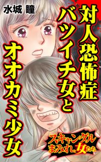 対人恐怖症バツイチ女とオオカミ少女～スキャンダルまみれな女たち