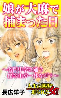 娘が大麻で捕まった日～名門中学に通う優等生が一体なぜ？～人生の選択を迫られた女たち