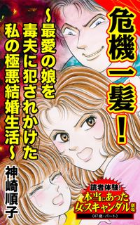 危機一髪！～最愛の娘を毒夫に犯されかけた私の極悪結婚生活～読者体験！本当にあった女のスキャンダル劇場