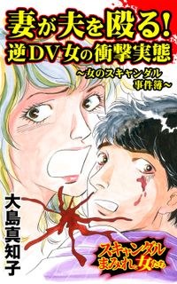 妻が夫を殴る！逆DV女の衝撃実態～女のスキャンダル事件簿～スキャンダルまみれな女たち