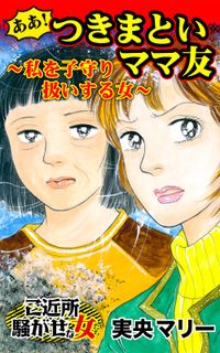 ああ！つきまといママ友～私を子守り扱いする女～ご近所騒がせな女たち