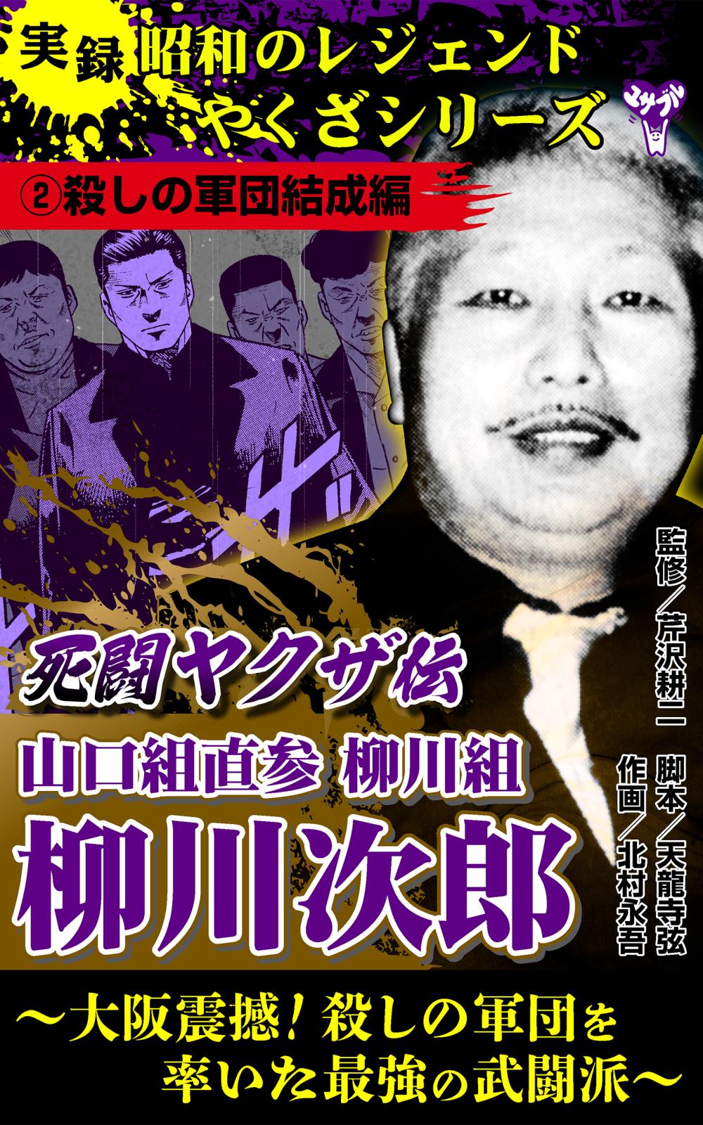 実録 昭和のレジェンドやくざシリーズ 死闘ヤクザ伝 山口組直参柳川組 柳川次郎～大阪震撼！殺しの軍団 を率いた最強の武闘派～｜漫画・コミックを読むならmusic.jp