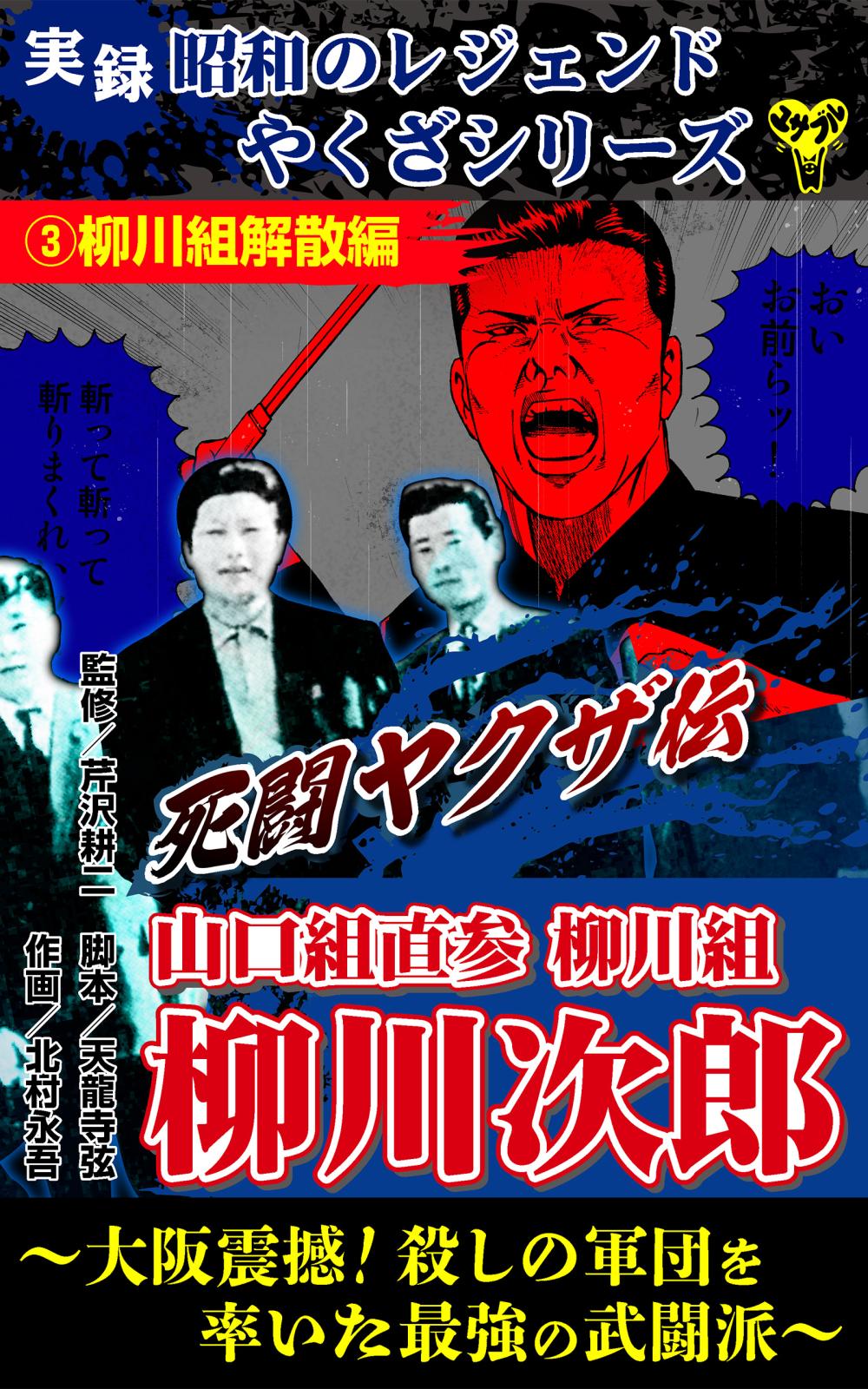 実録 昭和のレジェンドやくざシリーズ 死闘ヤクザ伝 山口組直参柳川組 柳川次郎～大阪震撼！殺しの軍団 を率いた最強の武闘派～｜漫画・コミックを読むならmusic.jp