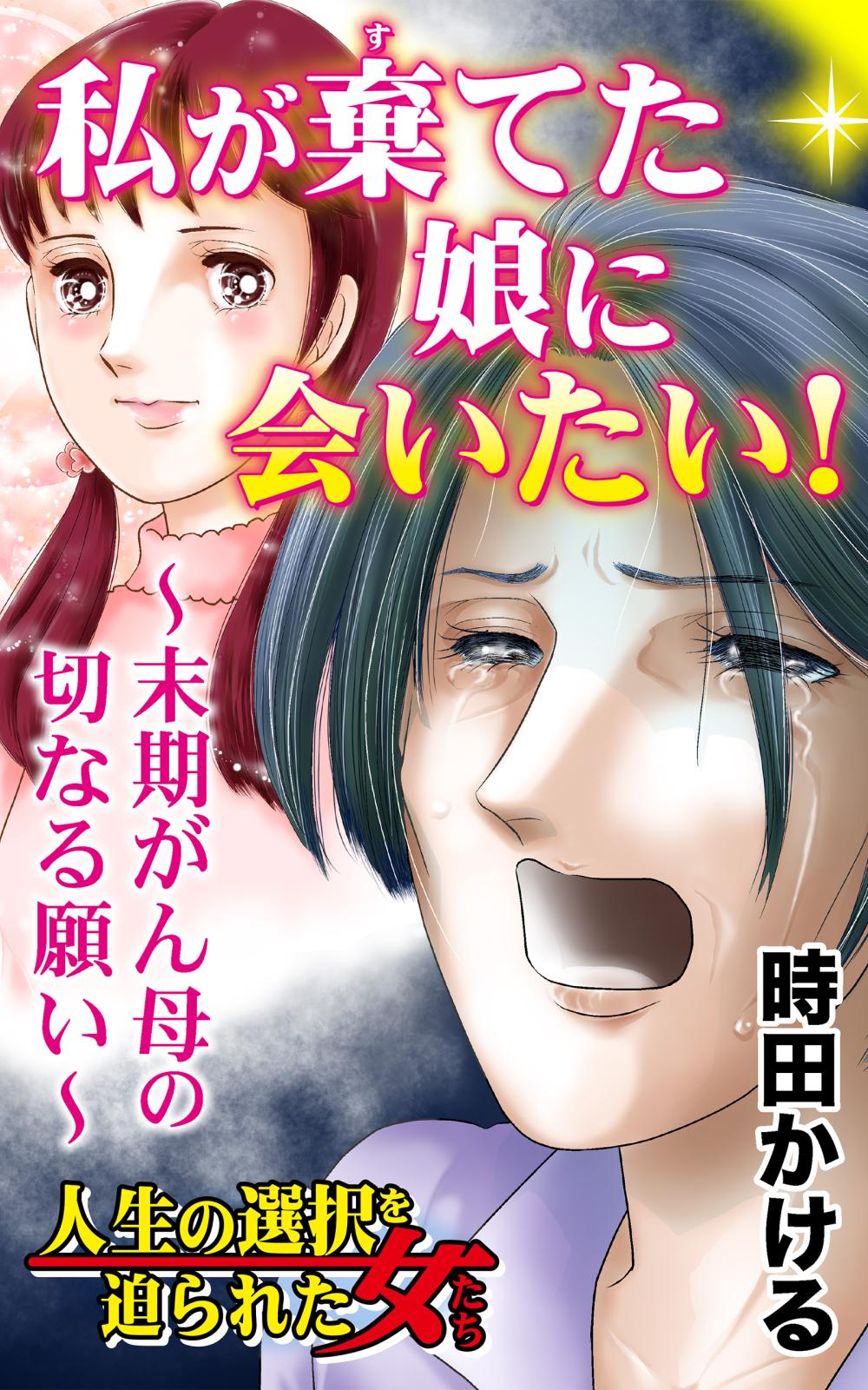 私が棄てた娘に会いたい！～末期がん母の切なる願い～人生の選択を迫られた女たち