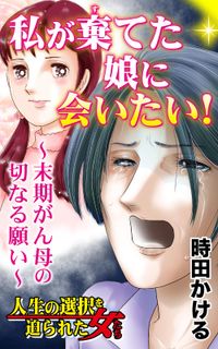 私が棄てた娘に会いたい！～末期がん母の切なる願い～人生の選択を迫られた女たち