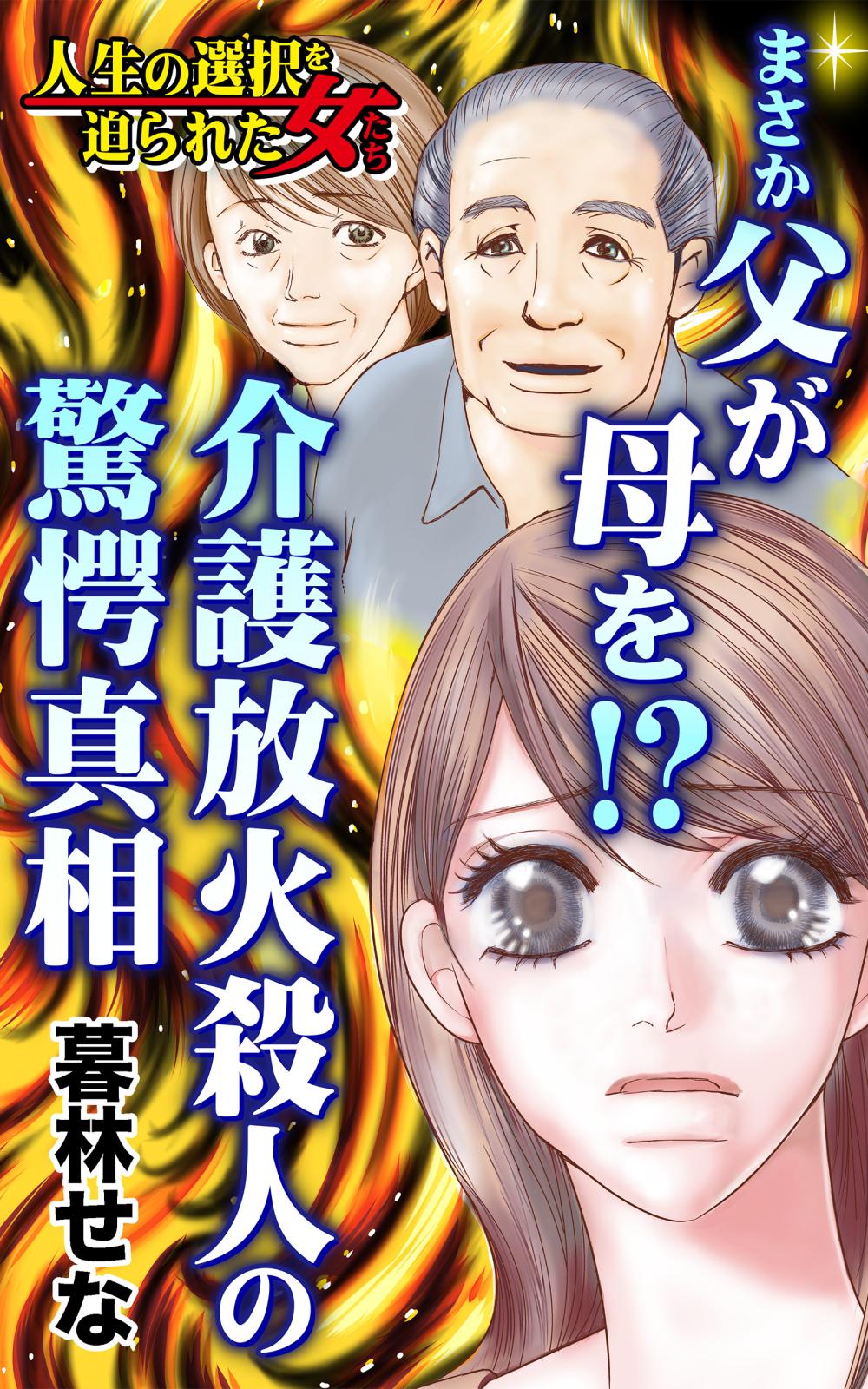 まさか父が母を!?～介護放火殺人の驚愕真相～人生の選択を迫られた女たち