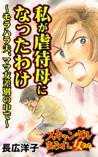 私が虐待母になったわけ～モラハラ夫、ママ友差別の中で～スキャンダルまみれな女たち