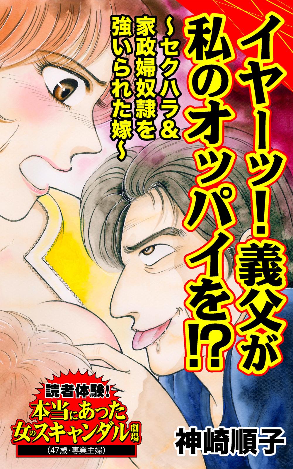 イヤーッ！義父が私のオッパイを!?～セクハラ＆家政婦奴隷を強いられた嫁～読者体験！本当にあった女のスキャンダル劇場