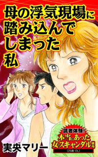 母の浮気現場に踏み込んでしまった私～読者体験！本当にあった女のスキャンダル劇場