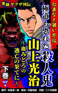 実録ヤクザ列伝　仁義なき戦い外伝　極道も恐れた殺人鬼　山上光治～血みどろの逃亡の果てに～