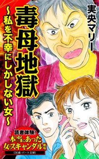 毒母地獄～私を不幸にしかしない女～読者体験！本当にあった女のスキャンダル劇場