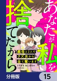 あなたが私を捨てたから　義母と2人でクズ夫から全て奪います【分冊版】