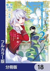 【フルカラー版】聖女になるので二度目の人生は勝手にさせてもらいます【分冊版】