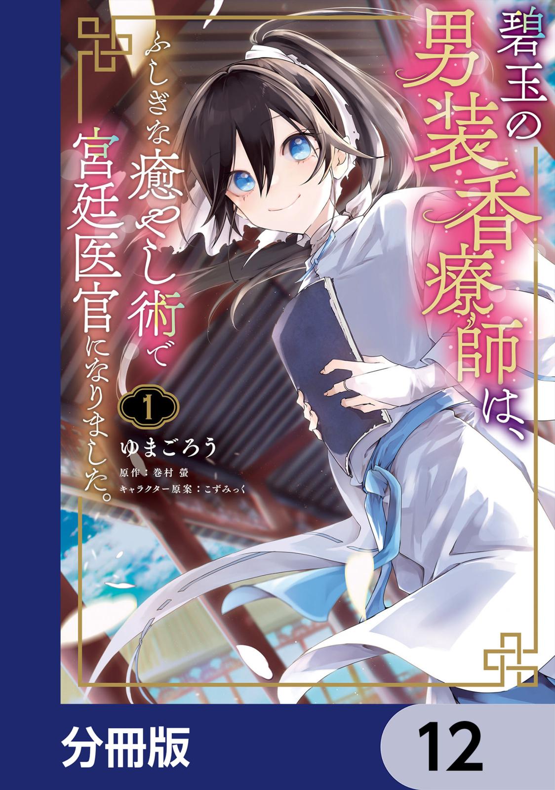 碧玉の男装香療師は、 ふしぎな癒やし術で宮廷医官になりました。【分冊版】　12