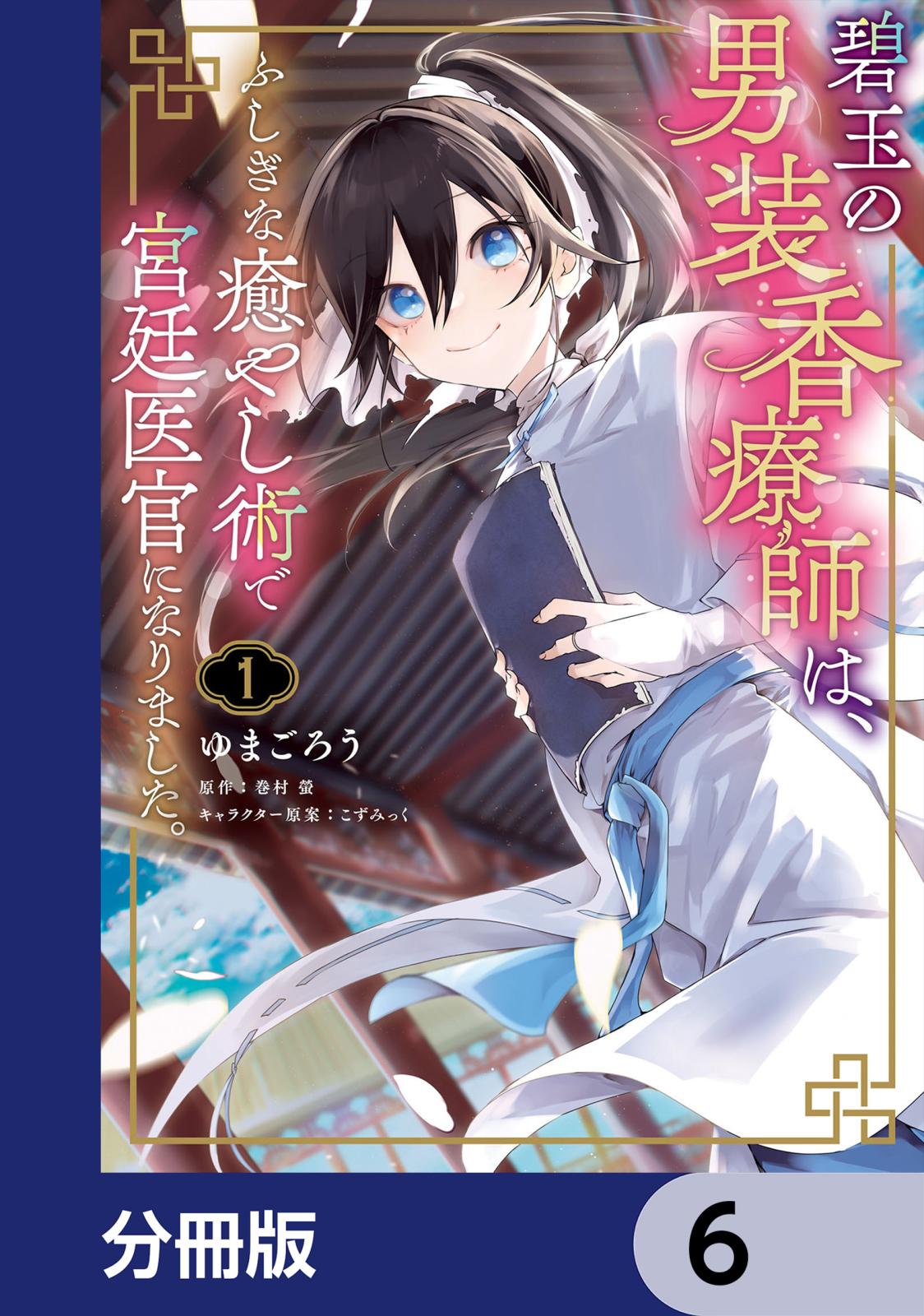 碧玉の男装香療師は、 ふしぎな癒やし術で宮廷医官になりました。【分冊版】　6