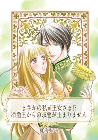 【単話売】まさかの私が王女さま!?　冷徹王からの求愛が止まりません