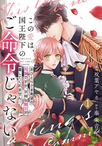 この愛は、国王陛下のご命令じゃない ～おひとりさま希望の令嬢ですが、不仲な騎士が離してくれません！～