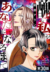 醜い私があなたになるまで（分冊版）　【第30話】