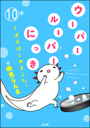 ウーパールーパーにっき うぱ子はじめました。（分冊版）　【第10話】