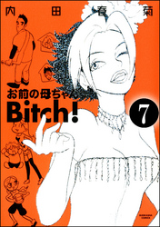 お前の母ちゃんBitch！（分冊版）　【第7話】