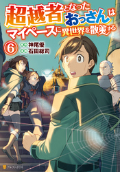 超越者となったおっさんはマイペースに異世界を散策する６