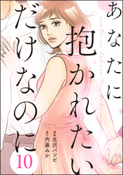 あなたに抱かれたいだけなのに（分冊版）　【第10話】