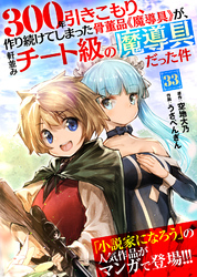 300年引きこもり、作り続けてしまった骨董品《魔導具》が、軒並みチート級の魔導具だった件（３３）