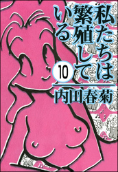 私たちは繁殖している（分冊版）　【第10話】