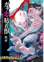 ガチ恋粘着獣 ～ネット配信者の彼女になりたくて～ 分冊版 70巻