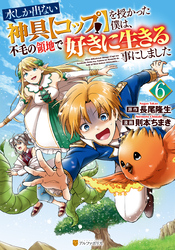 水しか出ない神具【コップ】を授かった僕は、不毛の領地で好きに生きる事にしました６
