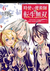 時使い魔術師の転生無双～魔術学院の劣等生、実は最強の時間系魔術師でした～ 6巻