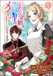 没落令嬢、貧乏騎士のメイドになります コミック版（分冊版）　【第19話】