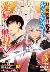 才能なしと言われたおっさんテイマーは、愛娘と共に無双する！～拾った娘が有能すぎて冒険者にスカウトされたけど、心配なのでついて行きます～5巻