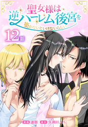 聖女様は逆ハーレム後宮を築かないといけないらしい［ばら売り］　第12話