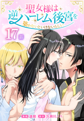 聖女様は逆ハーレム後宮を築かないといけないらしい［ばら売り］　第17話