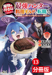 魔物を狩るなと言われた最強ハンター、料理ギルドに転職する～好待遇な上においしいものまで食べれて幸せです～【分冊版】(ノヴァコミックス)13