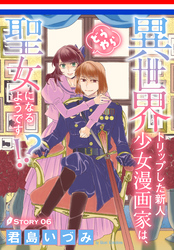 異世界トリップした新人少女漫画家は、どうやら聖女になるようです！？［1話売り］　story06