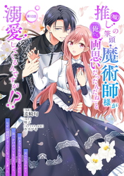 推し（嘘）の筆頭魔術師様が「俺たち、両思いだったんだね」と溺愛してくるんですが！？ 第10話