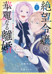 絶望令嬢の華麗なる離婚～幼馴染の大公閣下の溺愛が止まらないのです～　1巻