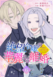 絶望令嬢の華麗なる離婚～幼馴染の大公閣下の溺愛が止まらないのです～[ばら売り]　第6話