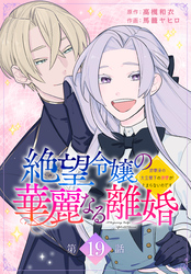 絶望令嬢の華麗なる離婚～幼馴染の大公閣下の溺愛が止まらないのです～[ばら売り]　第19話