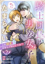 騎士団長は男装女子が欲しくてたまらない～この溺愛おかしくないですか？～