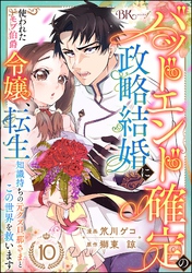 バッドエンド確定の政略結婚に使われたモブ伯爵令嬢、転生知識持ちの元クズ旦那さまとこの世界を救います コミック版 （分冊版）　【第10話】