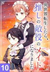 異世界転生したら、推しの敵役のメイドになりました【タテヨミ】10話