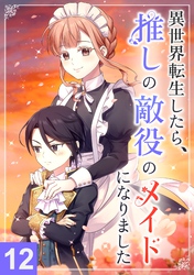 異世界転生したら、推しの敵役のメイドになりました【タテヨミ】12話